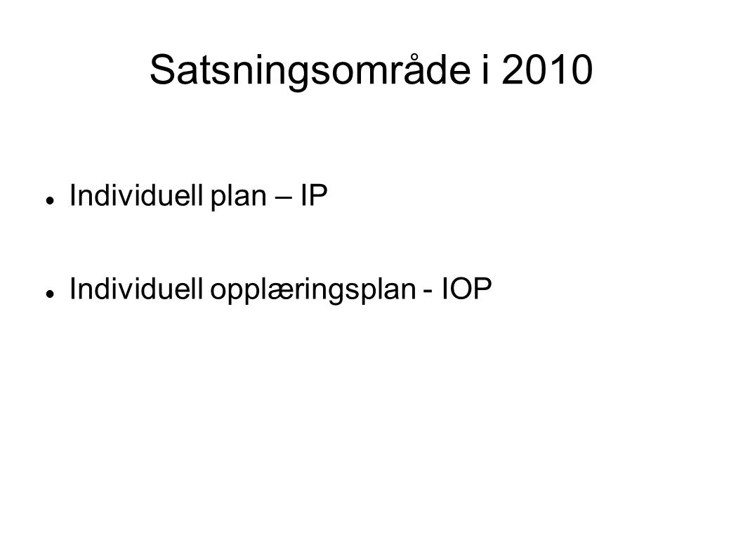 Satsningsområde i 2010  Individuell plan – IP  Individuell opplæringsplan - IOP