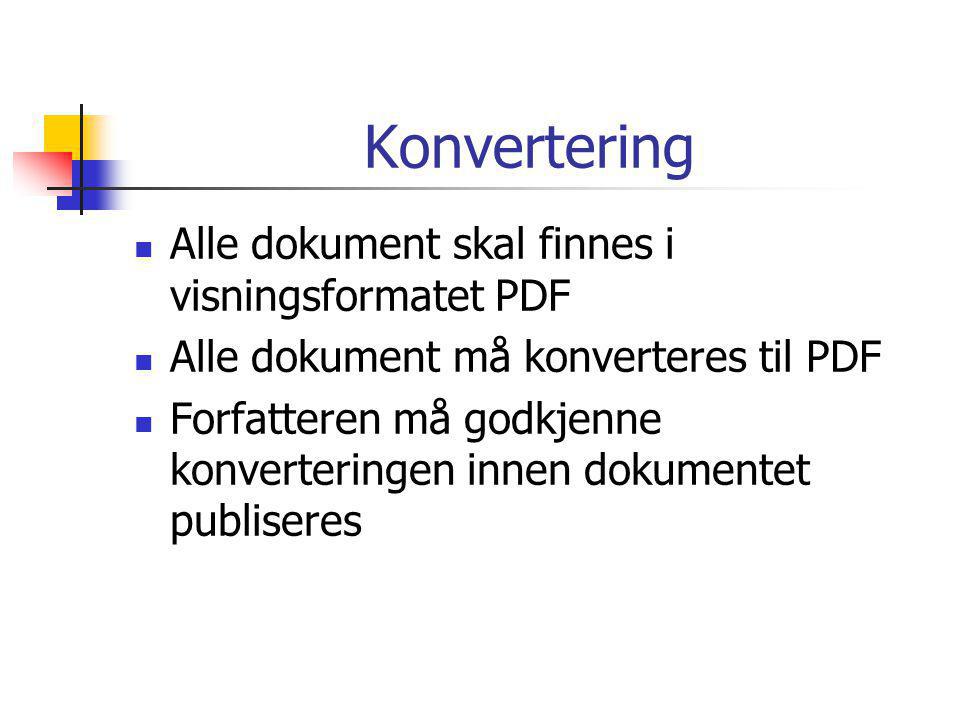 Konvertering  Alle dokument skal finnes i visningsformatet PDF  Alle dokument må konverteres til PDF  Forfatteren må godkjenne konverteringen innen dokumentet publiseres