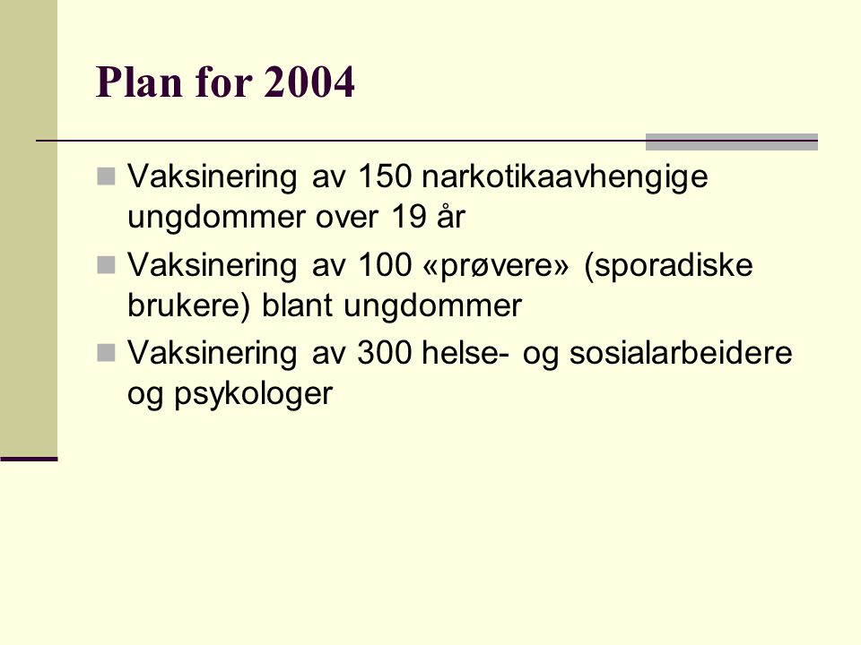 Plan for 2004  Vaksinering av 150 narkotikaavhengige ungdommer over 19 år  Vaksinering av 100 «prøvere» (sporadiske brukere) blant ungdommer  Vaksinering av 300 helse- og sosialarbeidere og psykologer