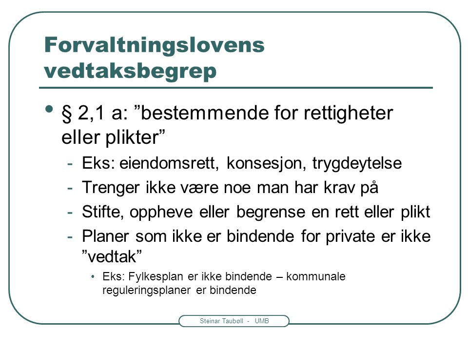 Steinar Taubøll - UMB Forvaltningslovens vedtaksbegrep • Ikke alle avgjørelser er vedtak • To typer vedtak -Enkeltvedtak – kap.