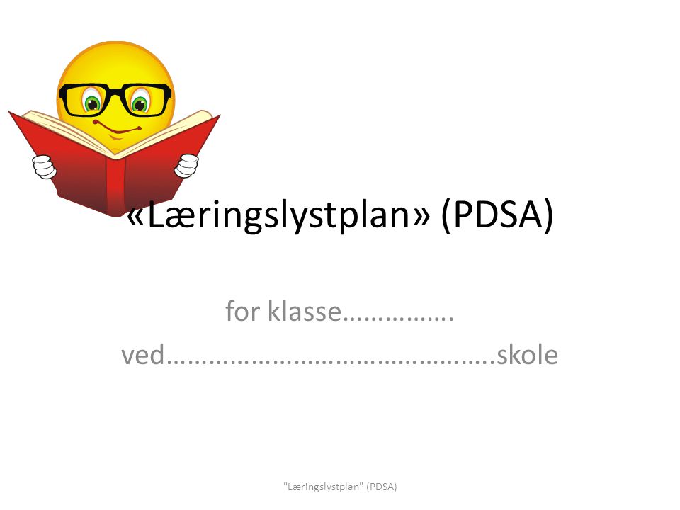 «Læringslystplan» (PDSA) for klasse……………. ved………………………………………..skole Læringslystplan (PDSA)
