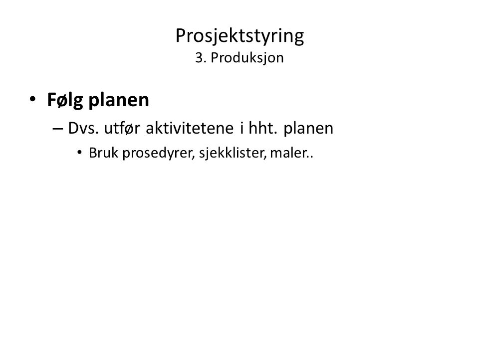 Prosjektstyring 3. Produksjon • Følg planen – Dvs.