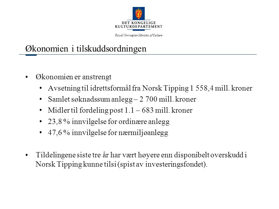 Royal Norwegian Ministry of Culture Økonomien i tilskuddsordningen •Økonomien er anstrengt •Avsetning til idrettsformål fra Norsk Tipping 1 558,4 mill.