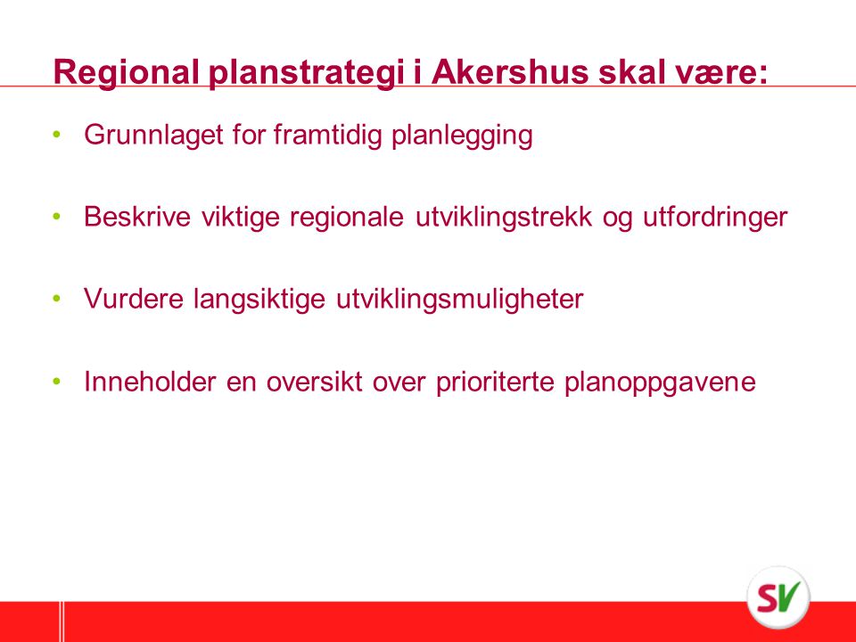 Regional planstrategi i Akershus skal være: •Grunnlaget for framtidig planlegging •Beskrive viktige regionale utviklingstrekk og utfordringer •Vurdere langsiktige utviklingsmuligheter •Inneholder en oversikt over prioriterte planoppgavene