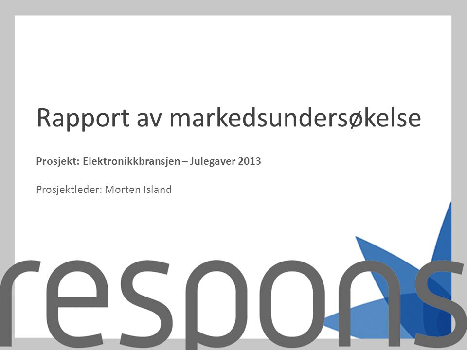 Prosjekt:Elektronikkbransjen – Julegaver 2013 Prosjektleder: Morten Island Rapport av markedsundersøkelse