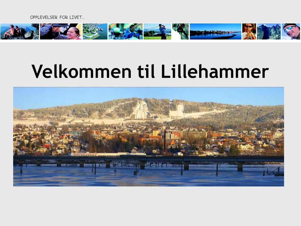 OPPLEVELSER FOR LIVET… Velkommen til Lillehammer