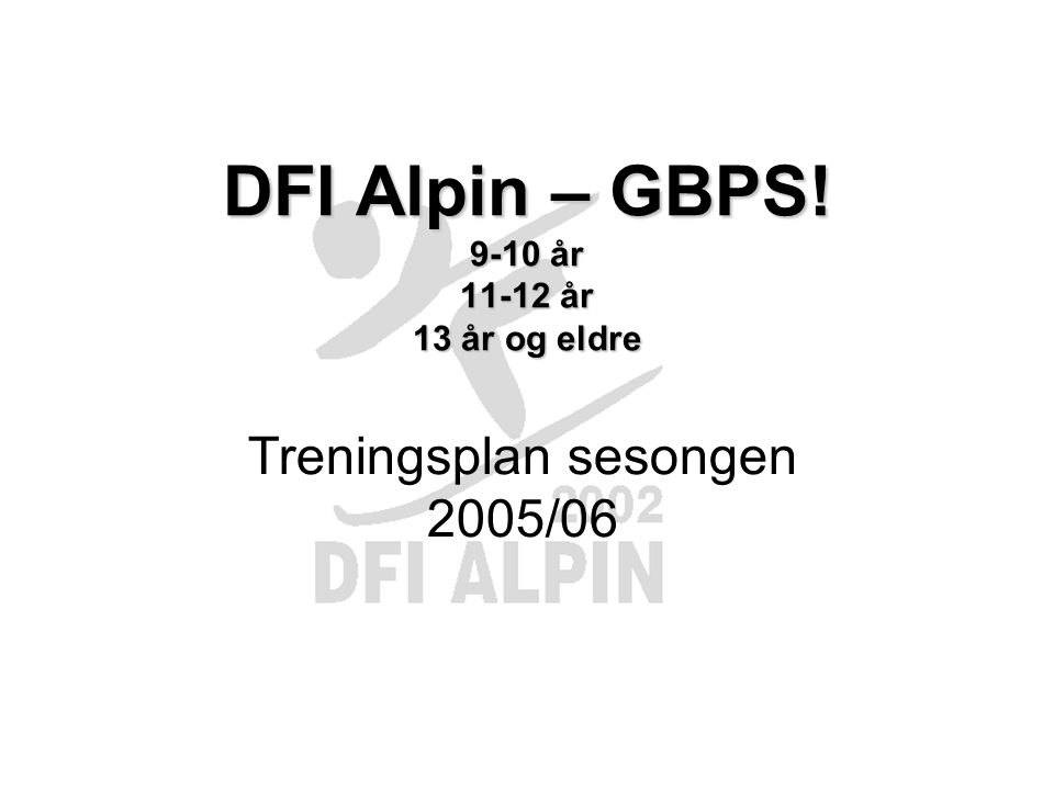 DFI Alpin – GBPS! 9-10 år år 13 år og eldre Treningsplan sesongen 2005/06