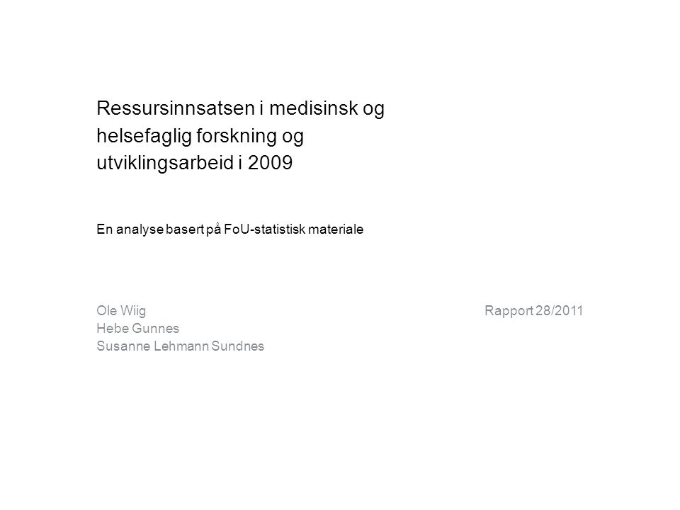 Ressursinnsatsen i medisinsk og helsefaglig forskning og utviklingsarbeid i 2009 En analyse basert på FoU-statistisk materiale Ole Wiig Hebe Gunnes Susanne Lehmann Sundnes Rapport 28/2011