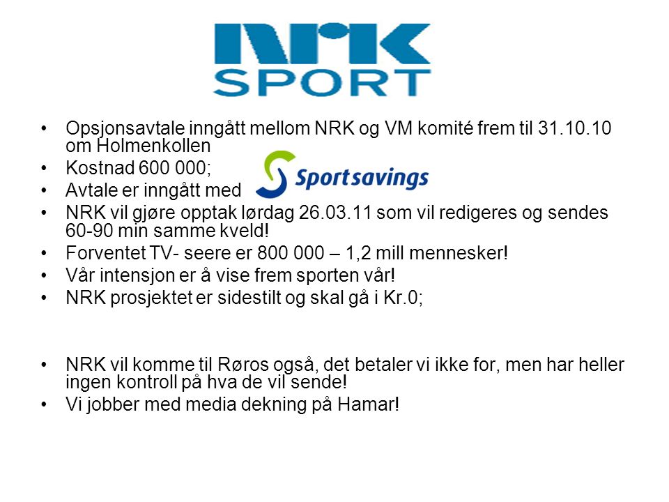 •Opsjonsavtale inngått mellom NRK og VM komité frem til om Holmenkollen •Kostnad ; •Avtale er inngått med •NRK vil gjøre opptak lørdag som vil redigeres og sendes min samme kveld.