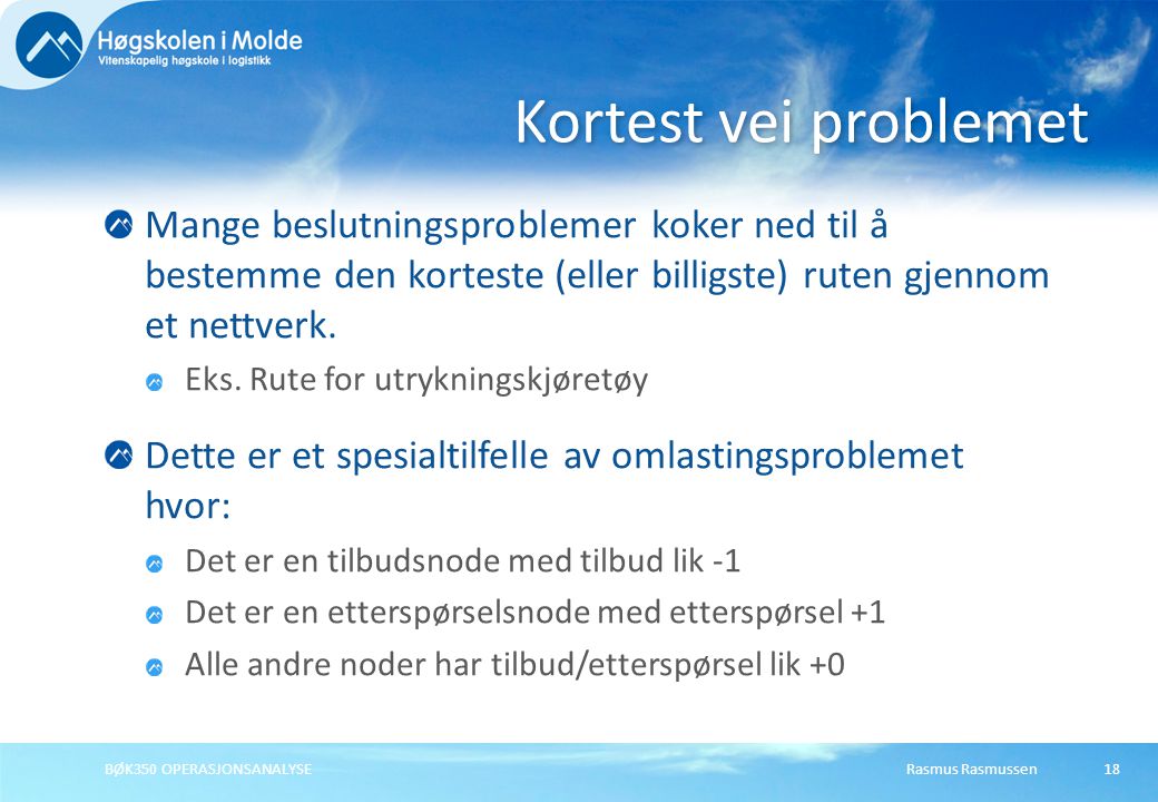 Rasmus RasmussenBØK350 OPERASJONSANALYSE18 Mange beslutningsproblemer koker ned til å bestemme den korteste (eller billigste) ruten gjennom et nettverk.