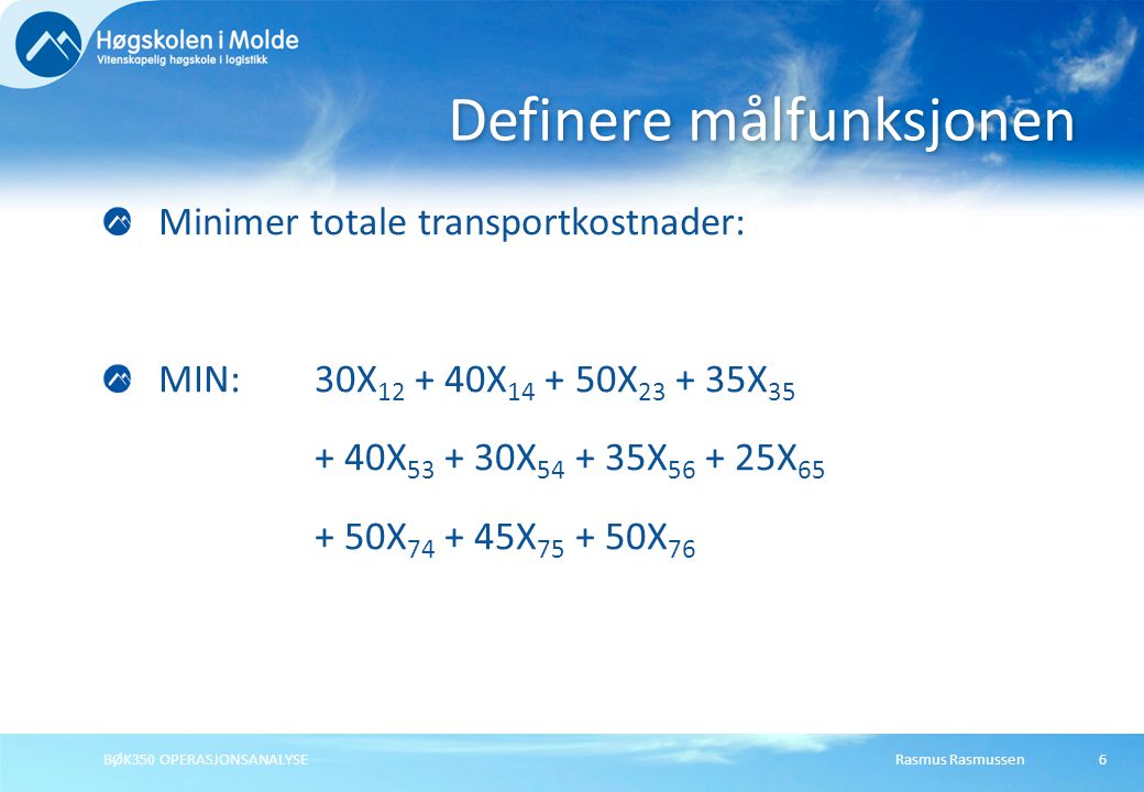 Rasmus RasmussenBØK350 OPERASJONSANALYSE6 Minimer totale transportkostnader: MIN: 30X X X X X X X X X X X 76 Definere målfunksjonen