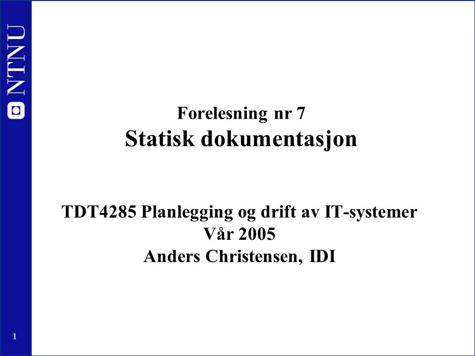 1 Forelesning nr 7 Statisk dokumentasjon TDT4285 Planlegging og drift av IT-systemer Vår 2005 Anders Christensen, IDI