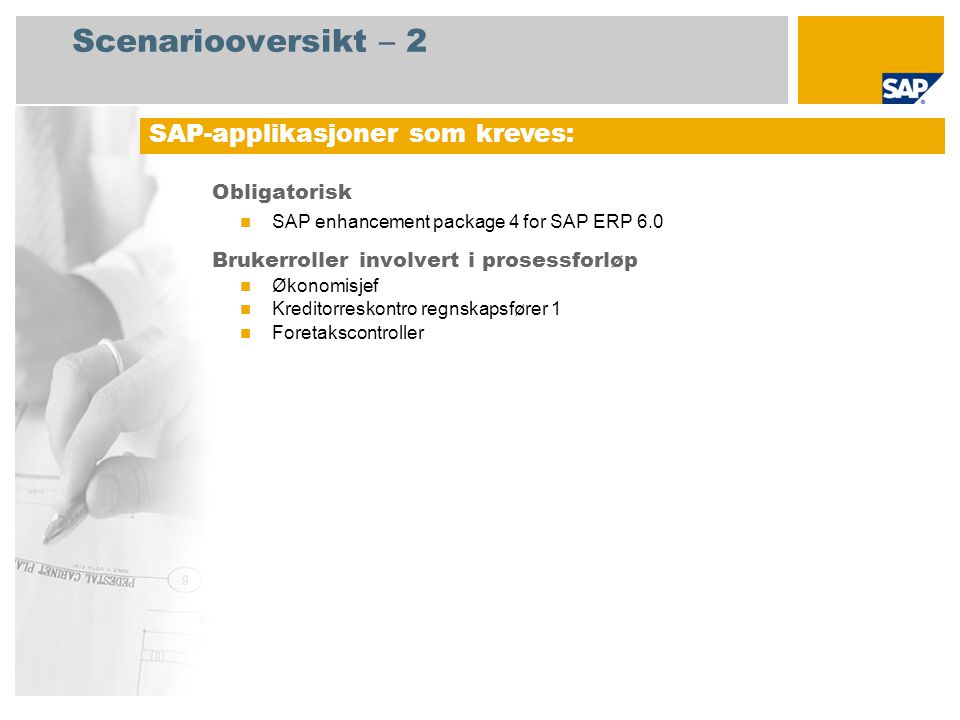 Scenariooversikt – 2 Obligatorisk  SAP enhancement package 4 for SAP ERP 6.0 Brukerroller involvert i prosessforløp  Økonomisjef  Kreditorreskontro regnskapsfører 1  Foretakscontroller SAP-applikasjoner som kreves: