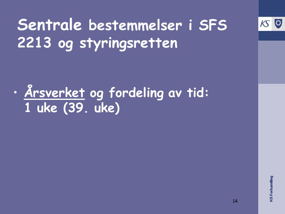 KS Forhandling Sentrale bestemmelser i SFS 2213 og styringsretten •Årsverket og fordeling av tid: 1 uke (39.