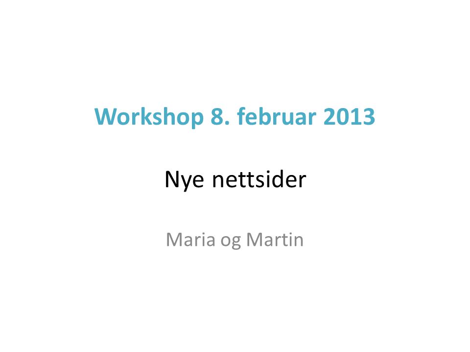 Workshop 8. februar 2013 Nye nettsider Maria og Martin