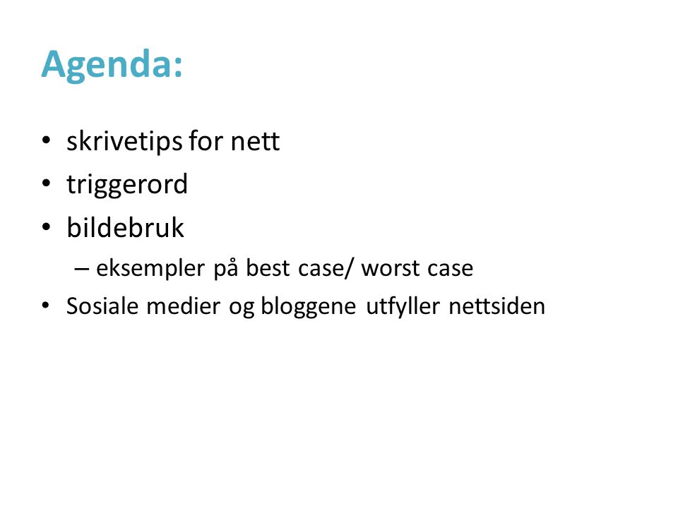 Agenda: • skrivetips for nett • triggerord • bildebruk – eksempler på best case/ worst case • Sosiale medier og bloggene utfyller nettsiden