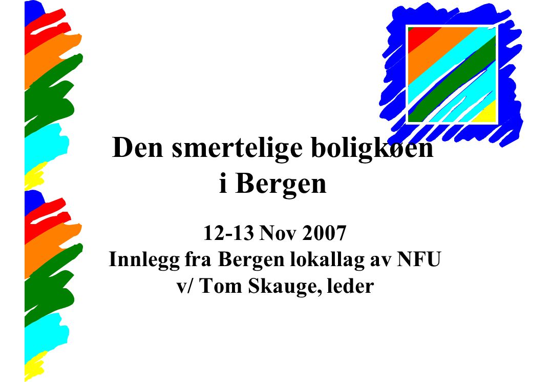 Den smertelige boligkøen i Bergen Nov 2007 Innlegg fra Bergen lokallag av NFU v/ Tom Skauge, leder