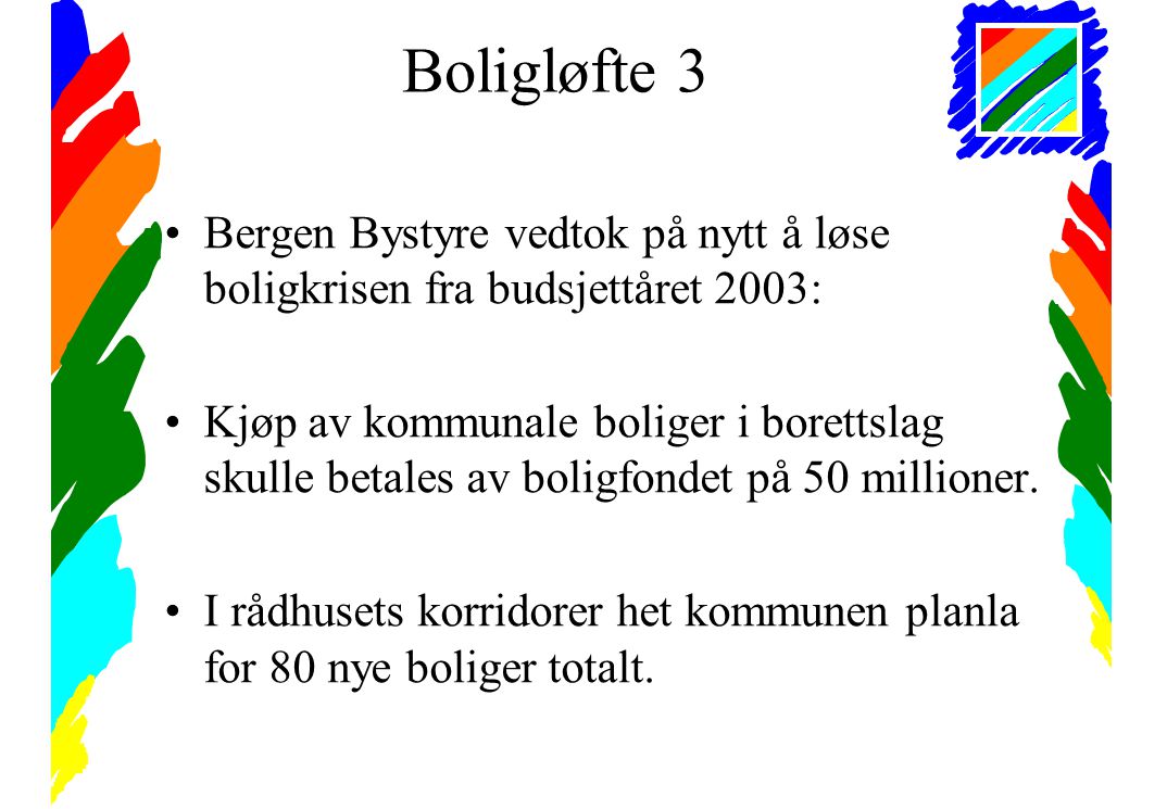 Boligløfte 3 •Bergen Bystyre vedtok på nytt å løse boligkrisen fra budsjettåret 2003: •Kjøp av kommunale boliger i borettslag skulle betales av boligfondet på 50 millioner.