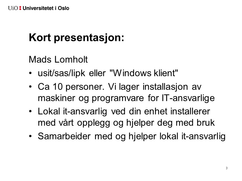3 Kort presentasjon: Mads Lomholt •usit/sas/lipk eller Windows klient •Ca 10 personer.