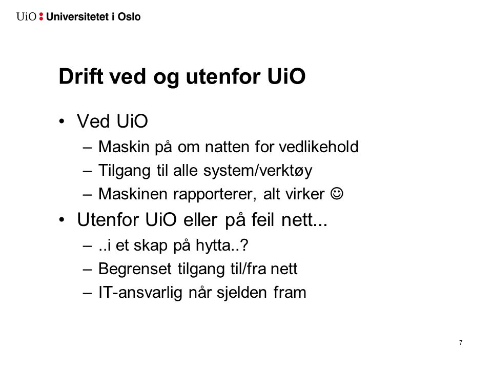 Drift ved og utenfor UiO •Ved UiO –Maskin på om natten for vedlikehold –Tilgang til alle system/verktøy –Maskinen rapporterer, alt virker  •Utenfor UiO eller på feil nett...