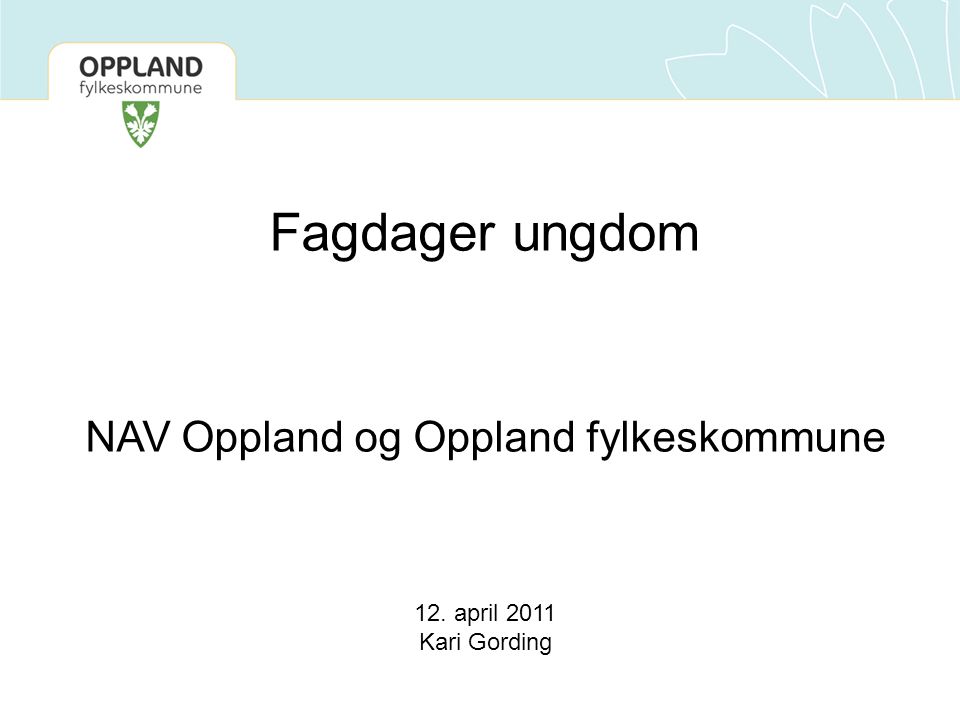 Fagdager ungdom NAV Oppland og Oppland fylkeskommune 12. april 2011 Kari Gording