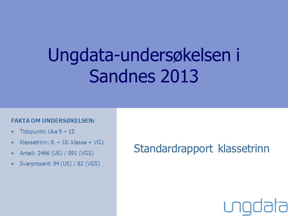 Ungdata-undersøkelsen i Sandnes 2013 Standardrapport klassetrinn FAKTA OM UNDERSØKELSEN: •Tidspunkt: Uke 9 – 15 •Klassetrinn: 8.