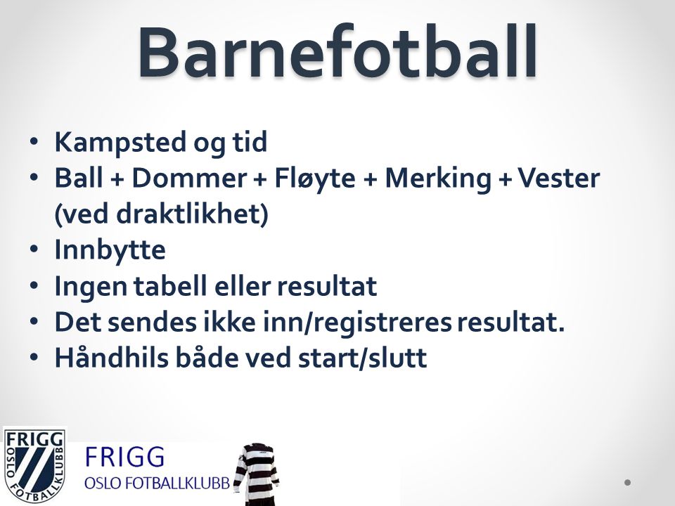 Barnefotball •K•Kampsted og tid •B•Ball + Dommer + Fløyte + Merking + Vester (ved draktlikhet) •I•Innbytte •I•Ingen tabell eller resultat •D•Det sendes ikke inn/registreres resultat.