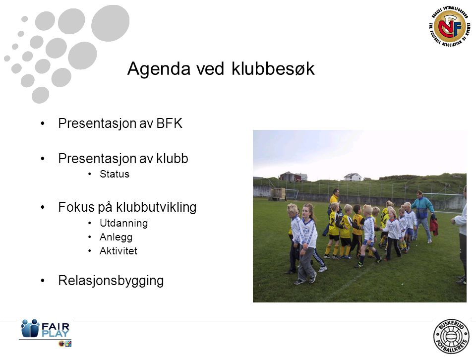 Agenda ved klubbesøk •Presentasjon av BFK •Presentasjon av klubb •Status •Fokus på klubbutvikling •Utdanning •Anlegg •Aktivitet •Relasjonsbygging