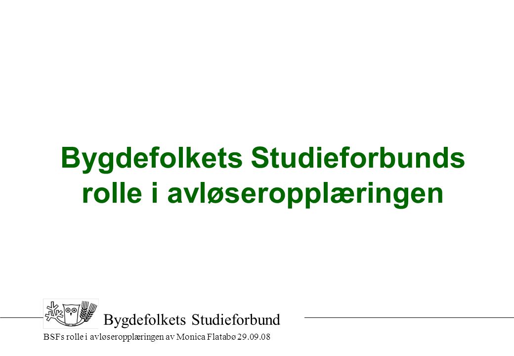 BSFs rolle i avløseropplæringen av Monica Flatabø Bygdefolkets Studieforbund Bygdefolkets Studieforbunds rolle i avløseropplæringen