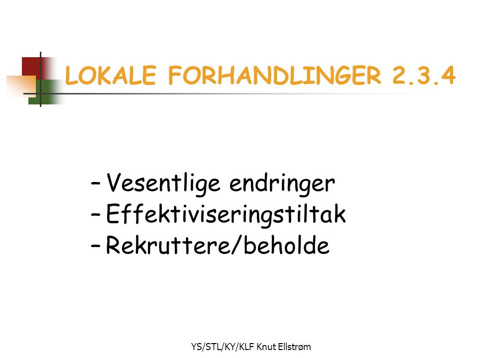 YS/STL/KY/KLF Knut Ellstrøm LOKALE FORHANDLINGER –Vesentlige endringer –Effektiviseringstiltak –Rekruttere/beholde