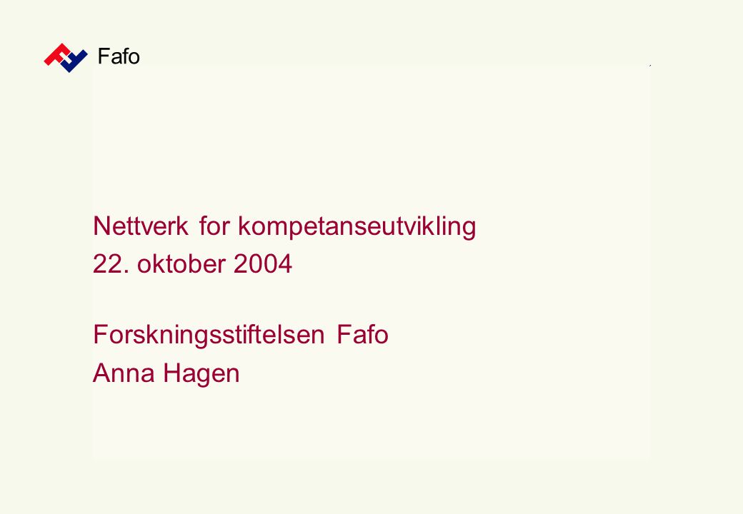 Fafo Nettverk for kompetanseutvikling 22. oktober 2004 Forskningsstiftelsen Fafo Anna Hagen