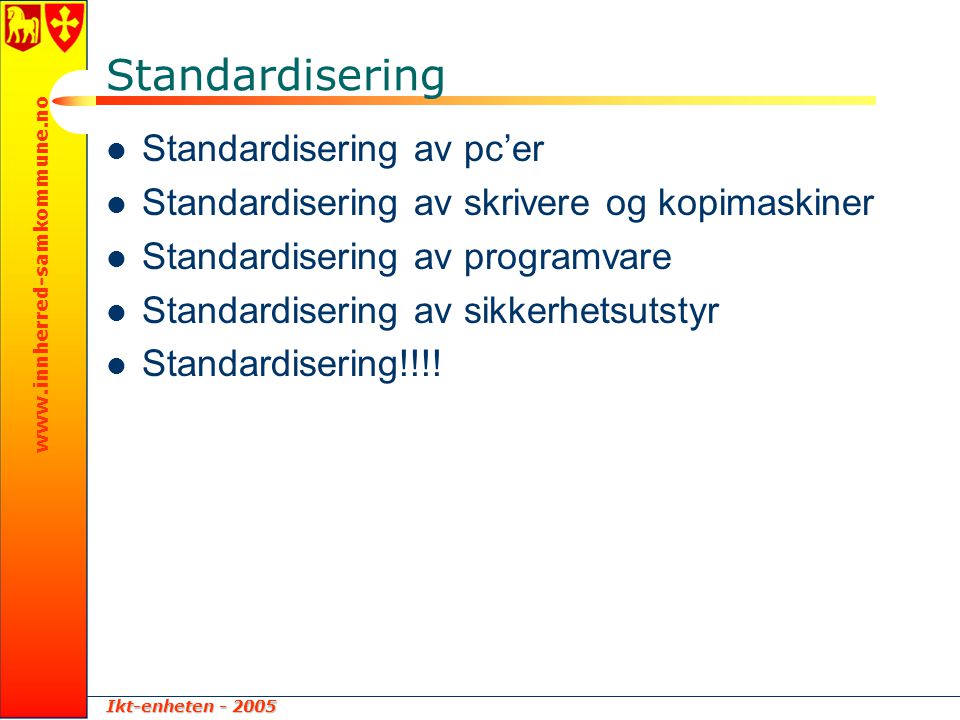 Ikt-enheten Standardisering  Standardisering av pc’er  Standardisering av skrivere og kopimaskiner  Standardisering av programvare  Standardisering av sikkerhetsutstyr  Standardisering!!!!