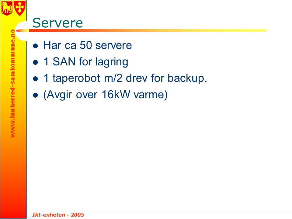 Ikt-enheten Servere  Har ca 50 servere  1 SAN for lagring  1 taperobot m/2 drev for backup.