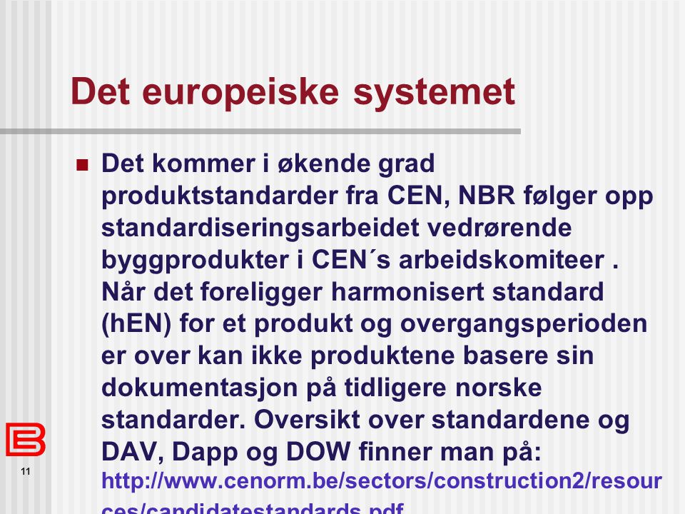 11 Det europeiske systemet  Det kommer i økende grad produktstandarder fra CEN, NBR følger opp standardiseringsarbeidet vedrørende byggprodukter i CEN´s arbeidskomiteer.