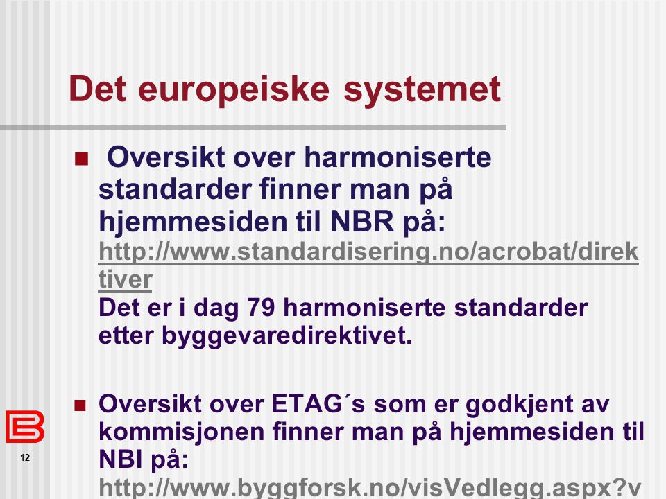 12 Det europeiske systemet  Oversikt over harmoniserte standarder finner man på hjemmesiden til NBR på:   tiver Det er i dag 79 harmoniserte standarder etter byggevaredirektivet.