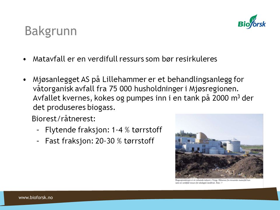 Bakgrunn •Matavfall er en verdifull ressurs som bør resirkuleres •Mjøsanlegget AS på Lillehammer er et behandlingsanlegg for våtorganisk avfall fra husholdninger i Mjøsregionen.