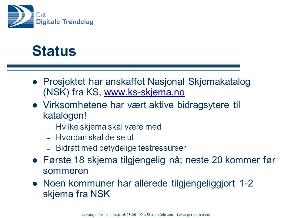 Levanger formannskap – Ola Stene, rådmann – Levanger kommune Status  Prosjektet har anskaffet Nasjonal Skjemakatalog (NSK) fra KS,    Virksomhetene har vært aktive bidragsytere til katalogen.