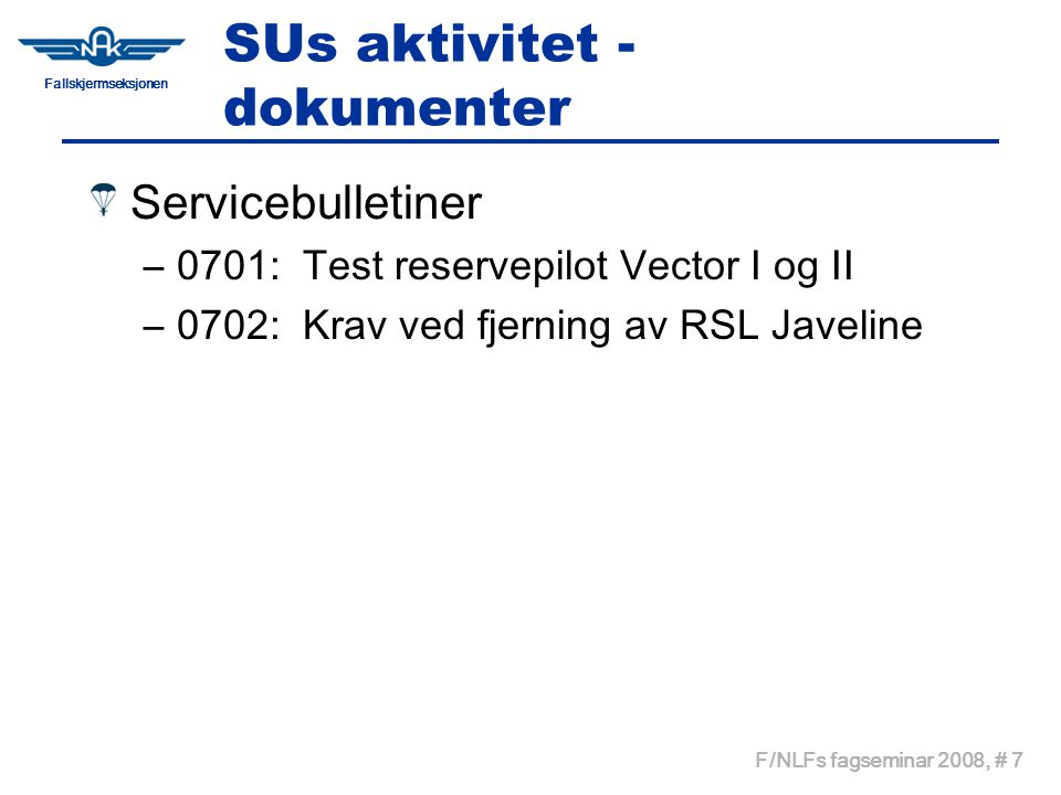 Fallskjermseksjonen F/NLFs fagseminar 2008, # 7 SUs aktivitet - dokumenter Servicebulletiner –0701: Test reservepilot Vector I og II –0702: Krav ved fjerning av RSL Javeline