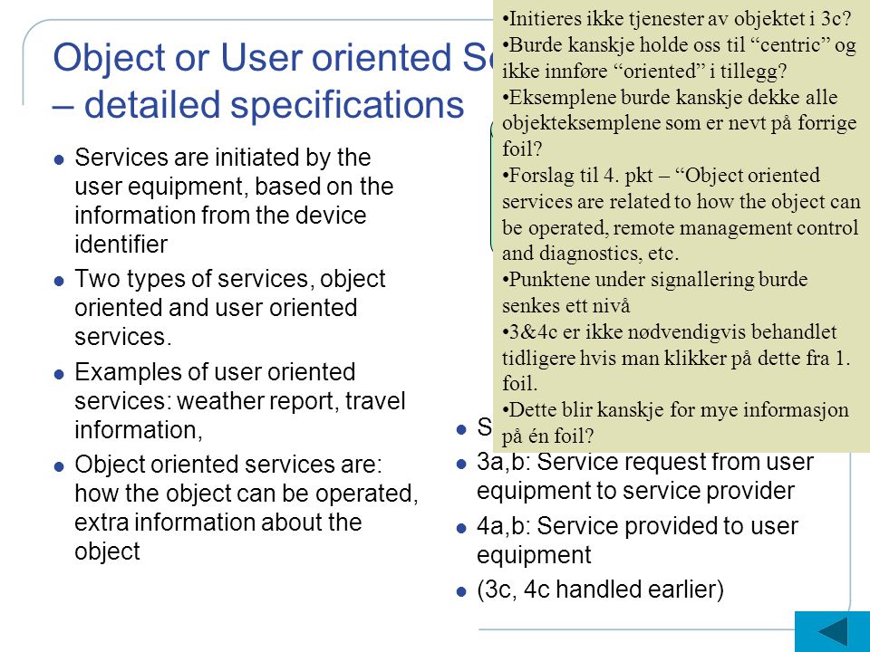 Object or User oriented Services – detailed specifications l Services are initiated by the user equipment, based on the information from the device identifier l Two types of services, object oriented and user oriented services.