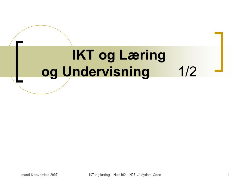 mardi 6 novembre 2007IKT og læring – Huin102 - H07 v/ Myriam Coco1 IKT og Læring og Undervisning 1/2