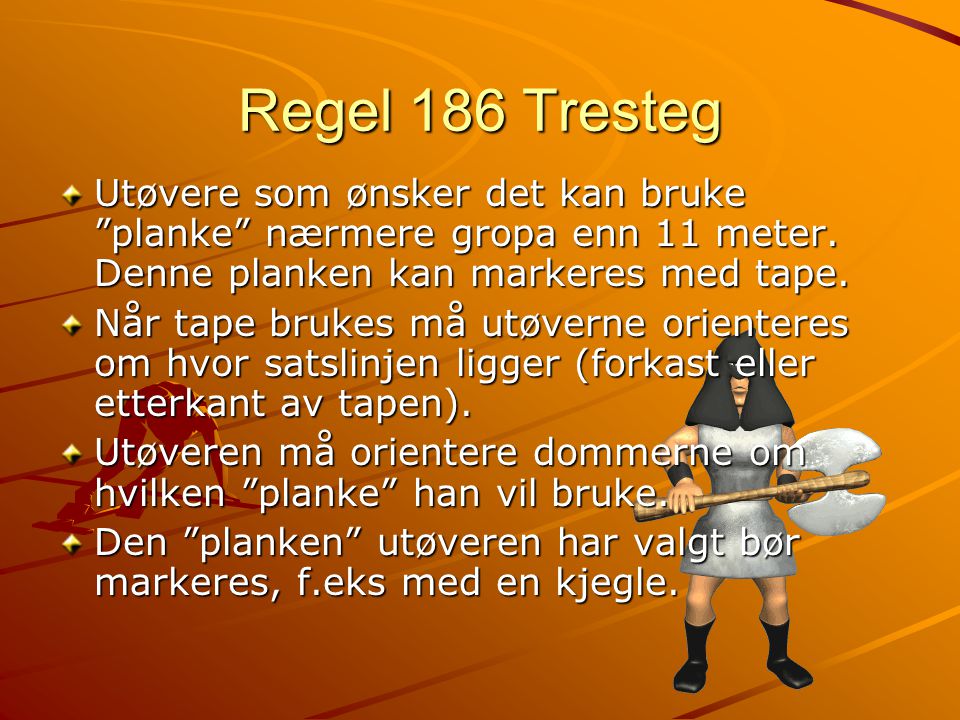 Regel 186 Tresteg Utøvere som ønsker det kan bruke planke nærmere gropa enn 11 meter.