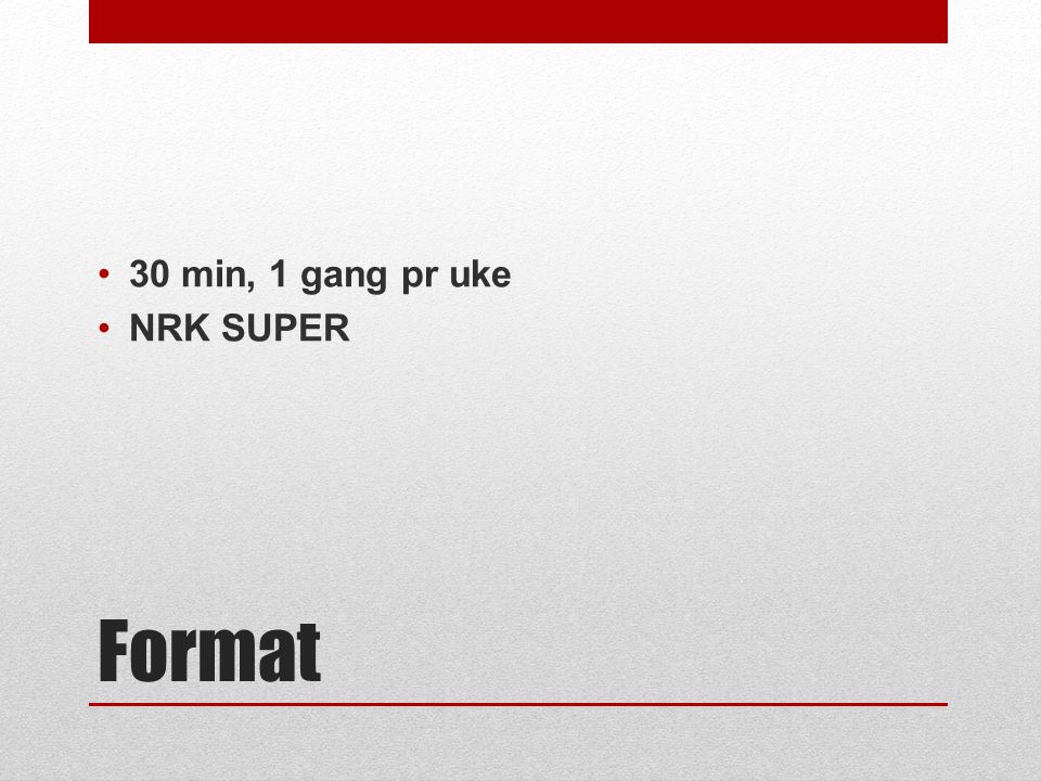 Format •30 min, 1 gang pr uke •NRK SUPER