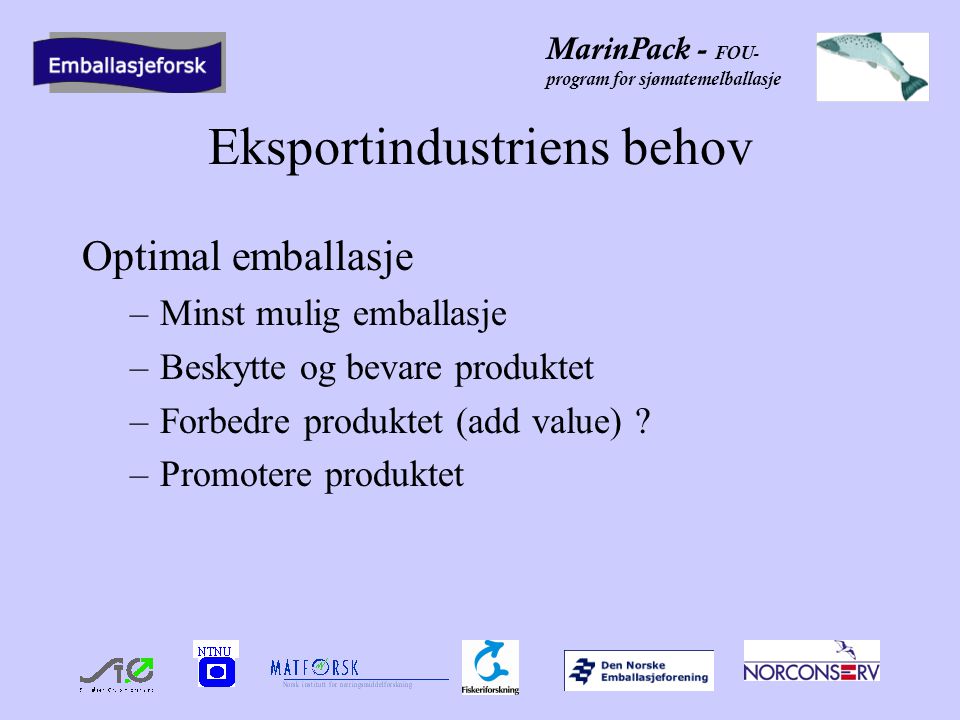 MarinPack - FOU- program for sjømatemelballasje Eksportindustriens behov Optimal emballasje –Minst mulig emballasje –Beskytte og bevare produktet –Forbedre produktet (add value) .