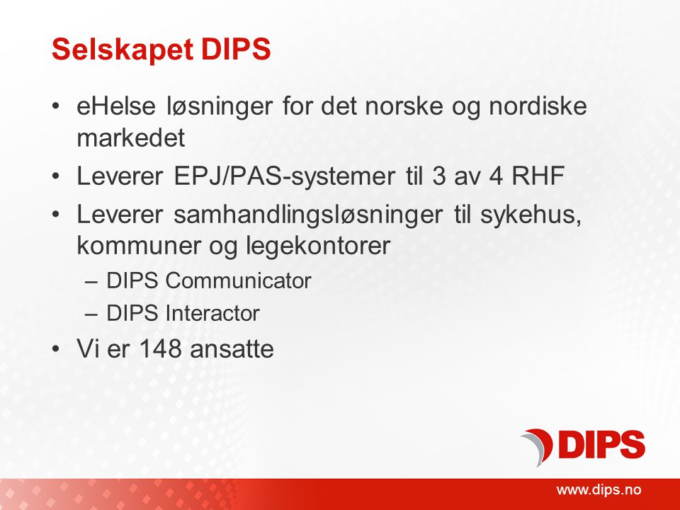 Selskapet DIPS •eHelse løsninger for det norske og nordiske markedet •Leverer EPJ/PAS-systemer til 3 av 4 RHF •Leverer samhandlingsløsninger til sykehus, kommuner og legekontorer –DIPS Communicator –DIPS Interactor •Vi er 148 ansatte