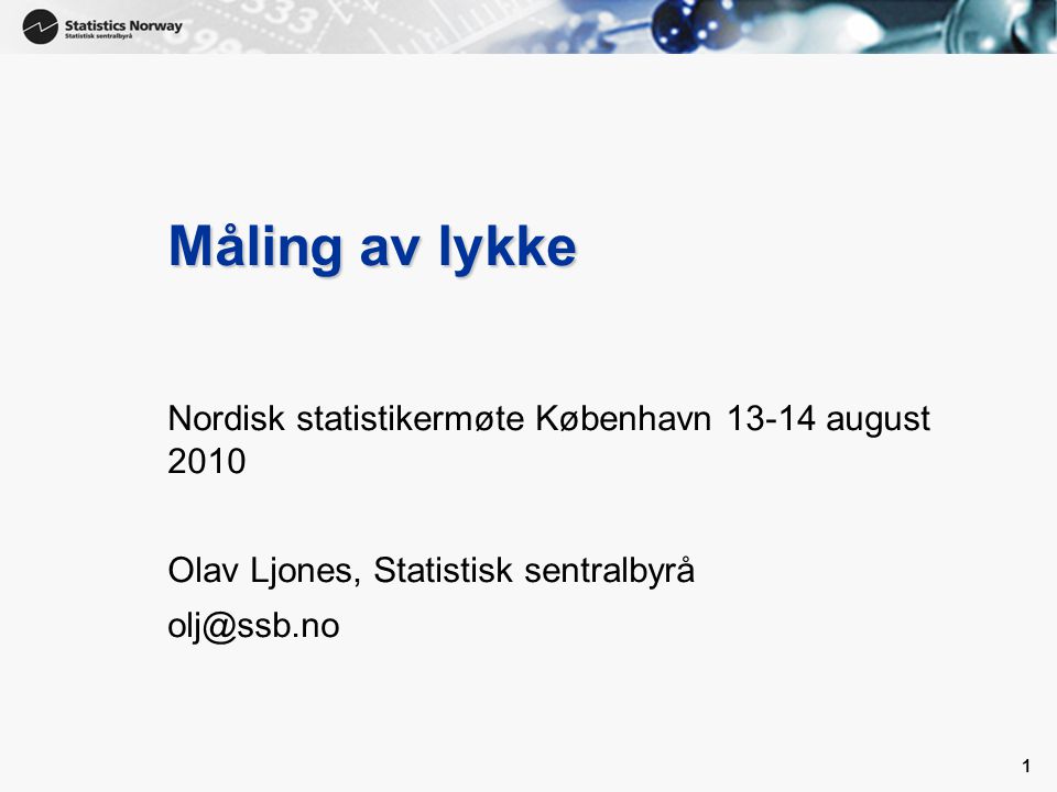 1 1 Måling av lykke Nordisk statistikermøte København august 2010 Olav Ljones, Statistisk sentralbyrå
