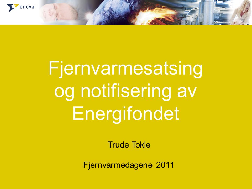 Fjernvarmesatsing og notifisering av Energifondet Trude Tokle Fjernvarmedagene 2011