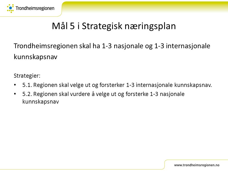 Mål 5 i Strategisk næringsplan Trondheimsregionen skal ha 1-3 nasjonale og 1-3 internasjonale kunnskapsnav Strategier: • 5.1.