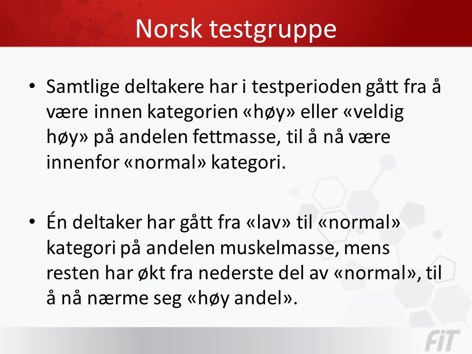 Norsk testgruppe • Samtlige deltakere har i testperioden gått fra å være innen kategorien «høy» eller «veldig høy» på andelen fettmasse, til å nå være innenfor «normal» kategori.