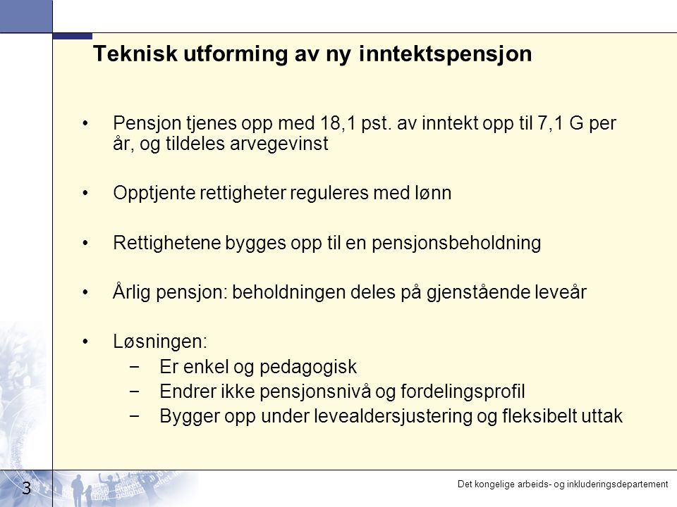 3 Det kongelige arbeids- og inkluderingsdepartement Teknisk utforming av ny inntektspensjon •Pensjon tjenes opp med 18,1 pst.