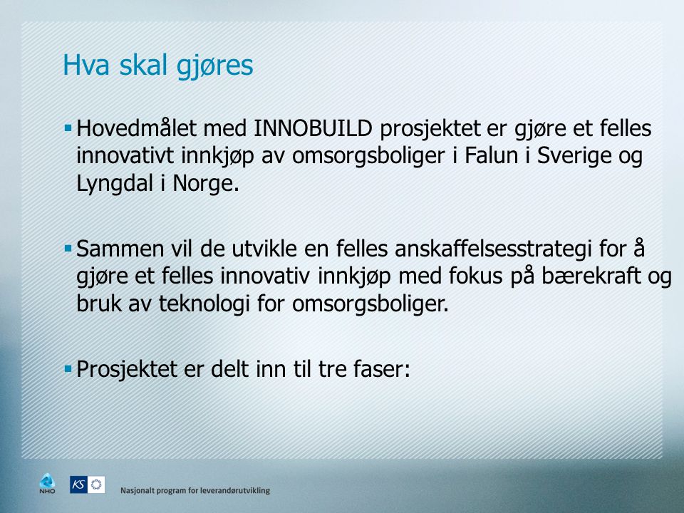 Hva skal gjøres  Hovedmålet med INNOBUILD prosjektet er gjøre et felles innovativt innkjøp av omsorgsboliger i Falun i Sverige og Lyngdal i Norge.